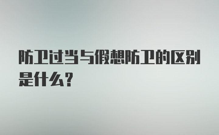 防卫过当与假想防卫的区别是什么？