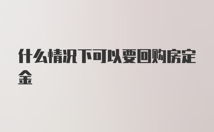 什么情况下可以要回购房定金