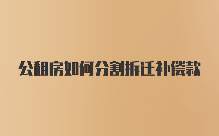 公租房如何分割拆迁补偿款