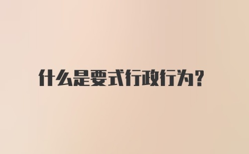 什么是要式行政行为？