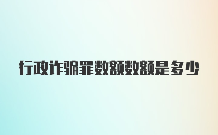 行政诈骗罪数额数额是多少