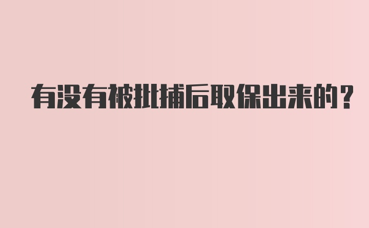 有没有被批捕后取保出来的?