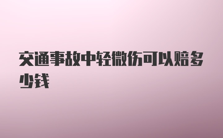 交通事故中轻微伤可以赔多少钱