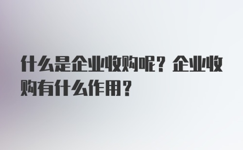 什么是企业收购呢？企业收购有什么作用？