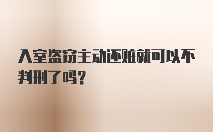 入室盗窃主动还赃就可以不判刑了吗?