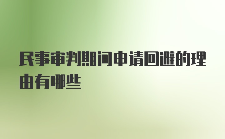 民事审判期间申请回避的理由有哪些