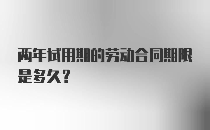 两年试用期的劳动合同期限是多久？