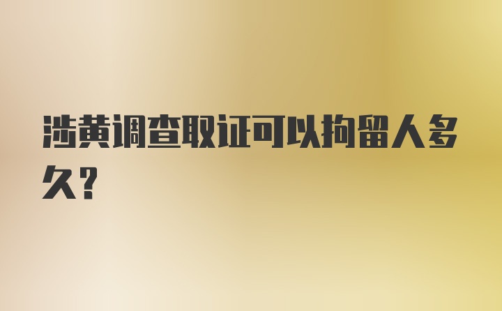 涉黄调查取证可以拘留人多久？