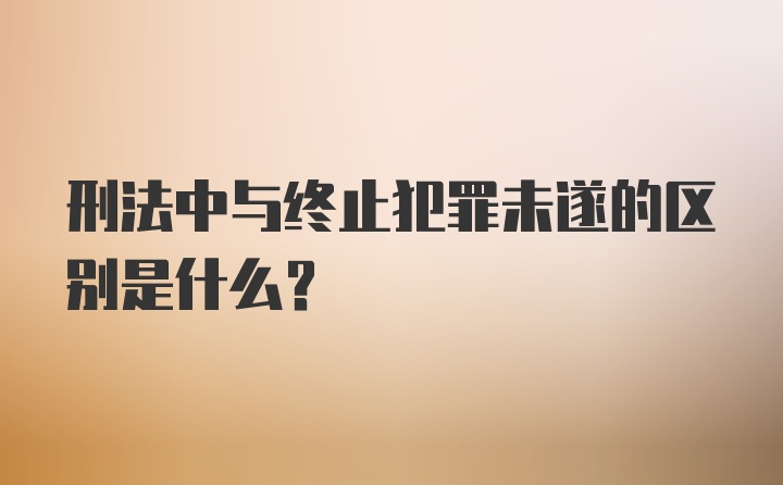 刑法中与终止犯罪未遂的区别是什么?