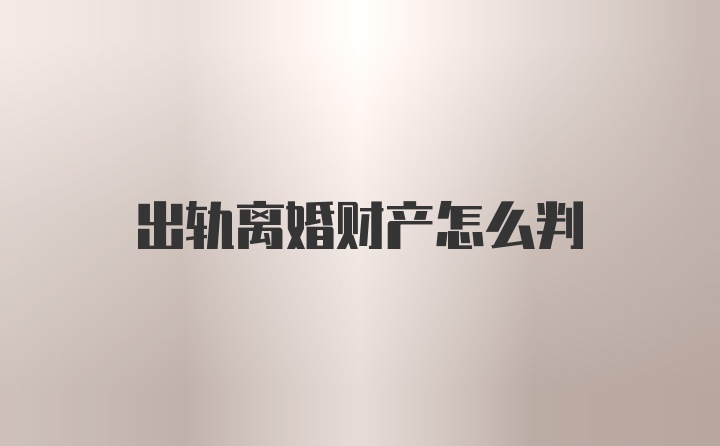 出轨离婚财产怎么判