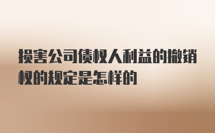 损害公司债权人利益的撤销权的规定是怎样的