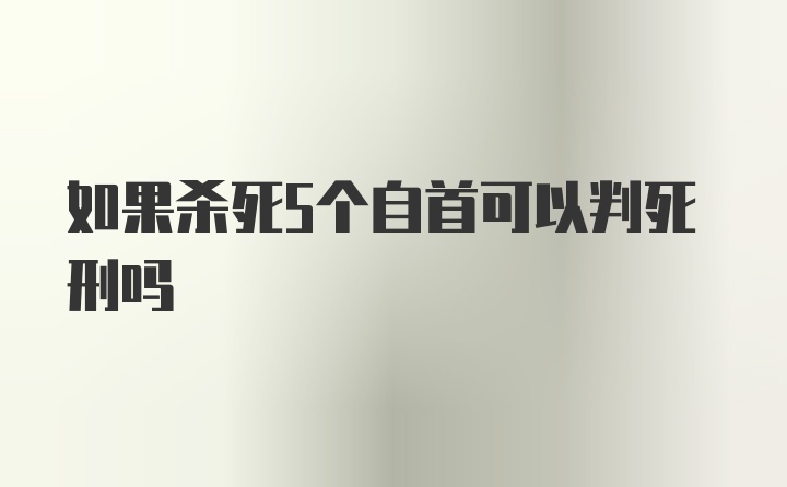 如果杀死5个自首可以判死刑吗