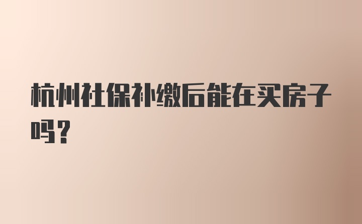 杭州社保补缴后能在买房子吗？