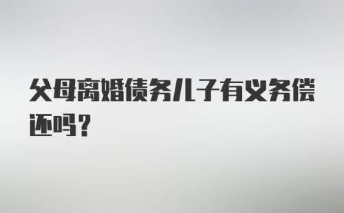 父母离婚债务儿子有义务偿还吗?