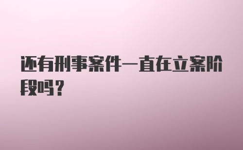 还有刑事案件一直在立案阶段吗？