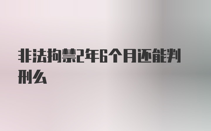 非法拘禁2年6个月还能判刑么