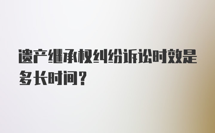 遗产继承权纠纷诉讼时效是多长时间?