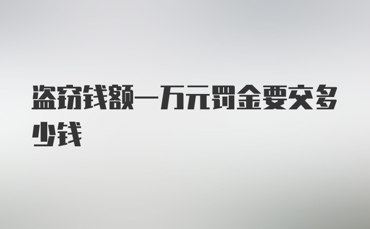 盗窃钱额一万元罚金要交多少钱