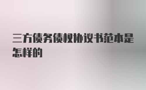 三方债务债权协议书范本是怎样的