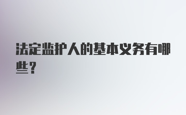 法定监护人的基本义务有哪些？