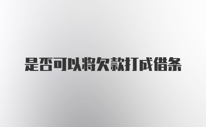 是否可以将欠款打成借条