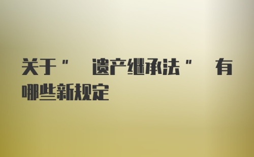 关于" 遗产继承法" 有哪些新规定