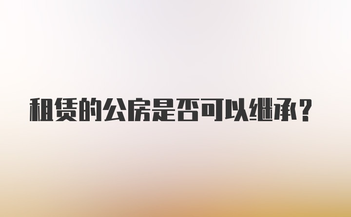 租赁的公房是否可以继承？