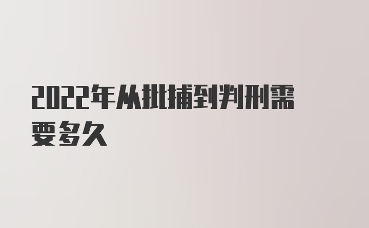 2022年从批捕到判刑需要多久