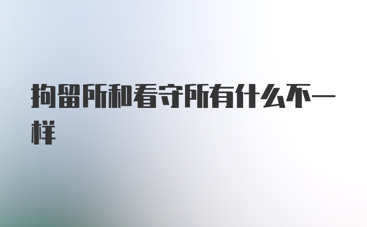 拘留所和看守所有什么不一样