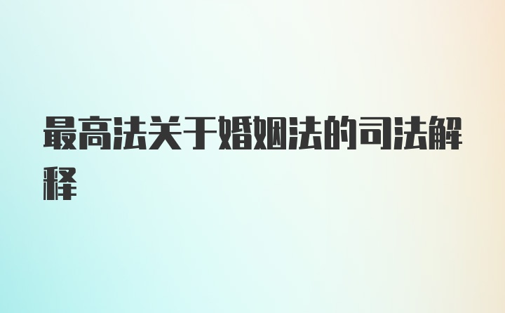 最高法关于婚姻法的司法解释