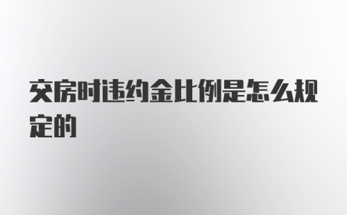 交房时违约金比例是怎么规定的