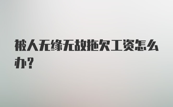 被人无缘无故拖欠工资怎么办？