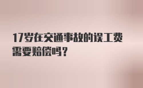 17岁在交通事故的误工费需要赔偿吗？