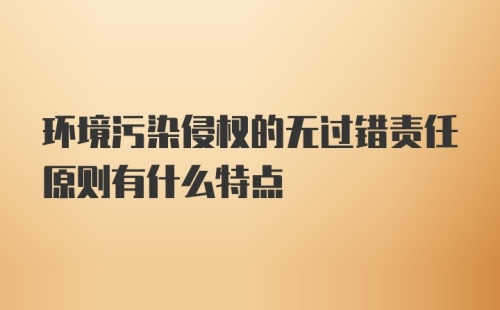 环境污染侵权的无过错责任原则有什么特点