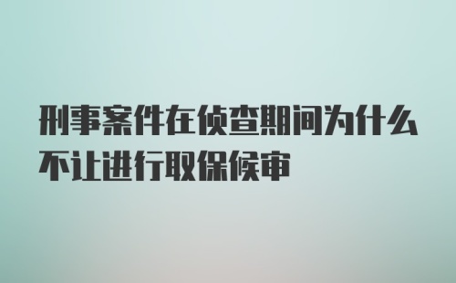 刑事案件在侦查期间为什么不让进行取保候审