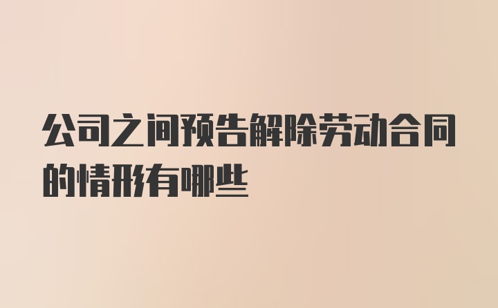 公司之间预告解除劳动合同的情形有哪些