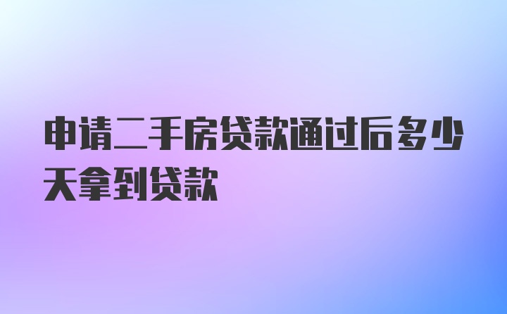 申请二手房贷款通过后多少天拿到贷款