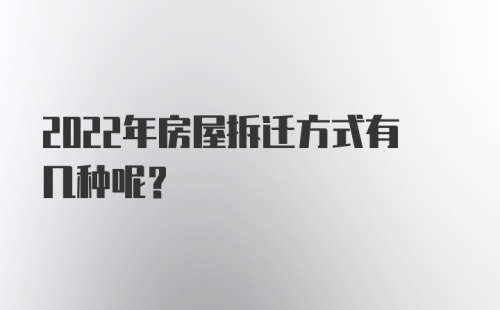 2022年房屋拆迁方式有几种呢？