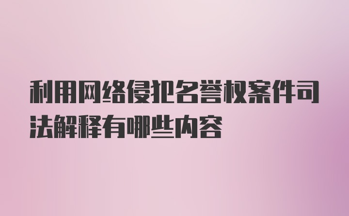 利用网络侵犯名誉权案件司法解释有哪些内容