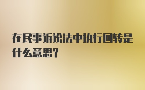 在民事诉讼法中执行回转是什么意思？