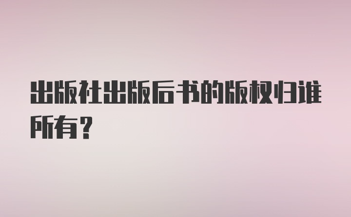 出版社出版后书的版权归谁所有？