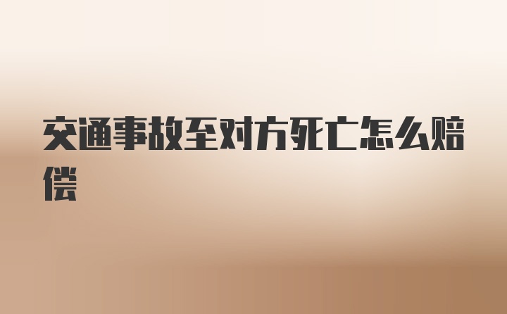 交通事故至对方死亡怎么赔偿