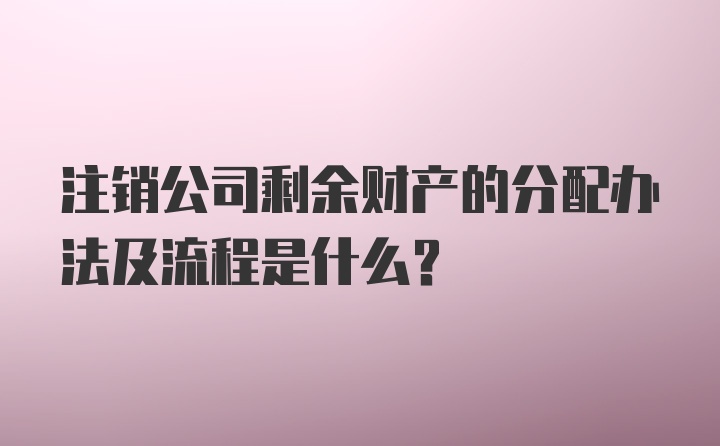 注销公司剩余财产的分配办法及流程是什么？