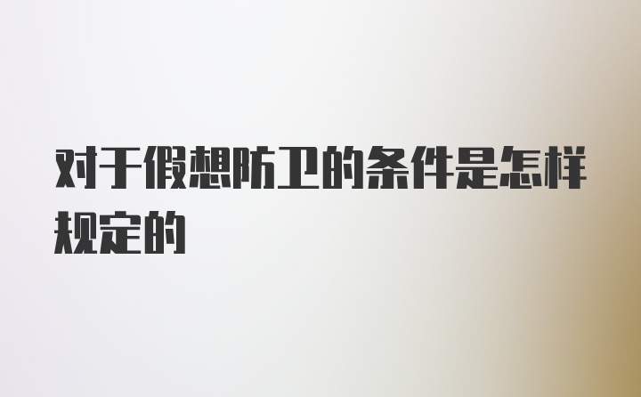 对于假想防卫的条件是怎样规定的