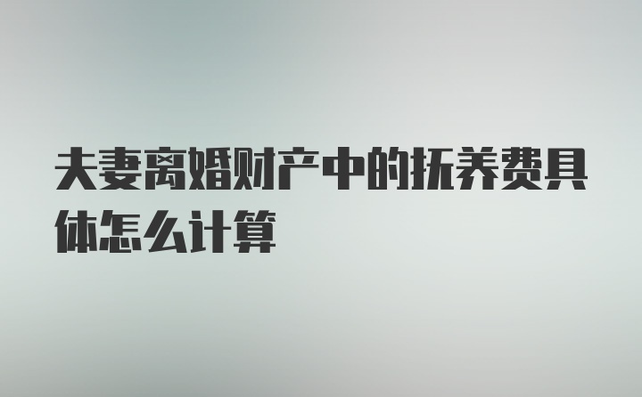 夫妻离婚财产中的抚养费具体怎么计算