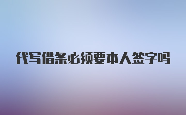 代写借条必须要本人签字吗