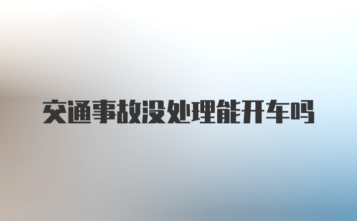 交通事故没处理能开车吗