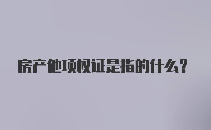 房产他项权证是指的什么?