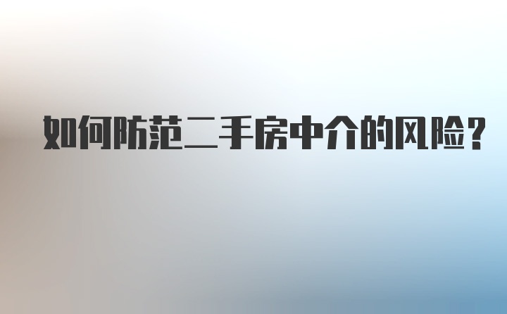 如何防范二手房中介的风险？