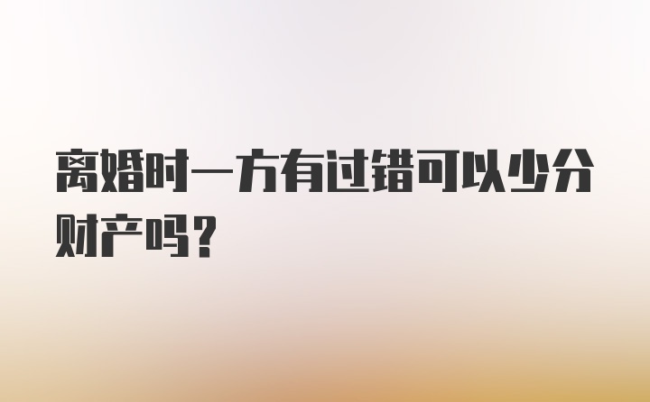 离婚时一方有过错可以少分财产吗?